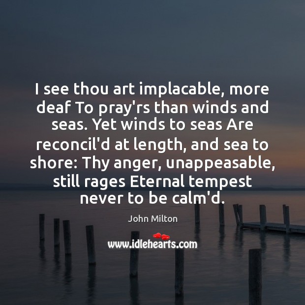 I see thou art implacable, more deaf To pray’rs than winds and John Milton Picture Quote