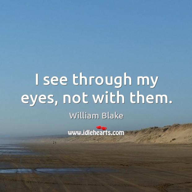 I see through my eyes, not with them. William Blake Picture Quote