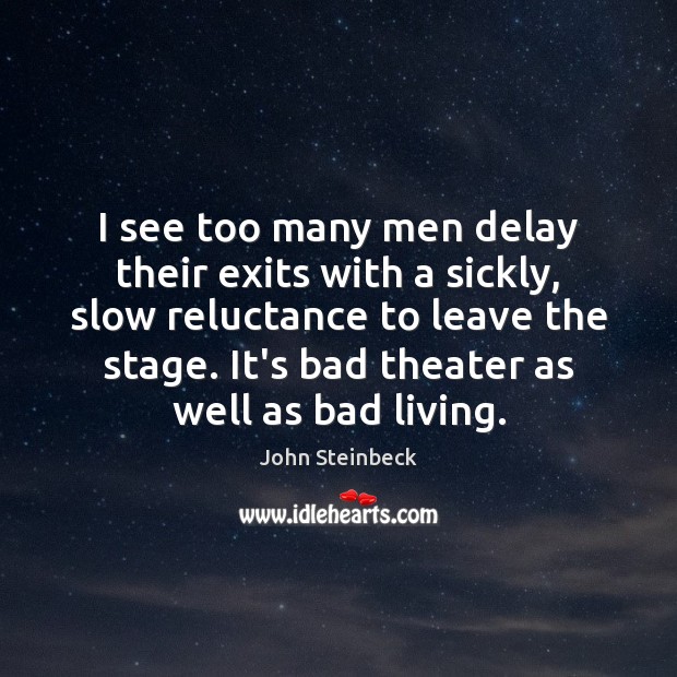 I see too many men delay their exits with a sickly, slow John Steinbeck Picture Quote