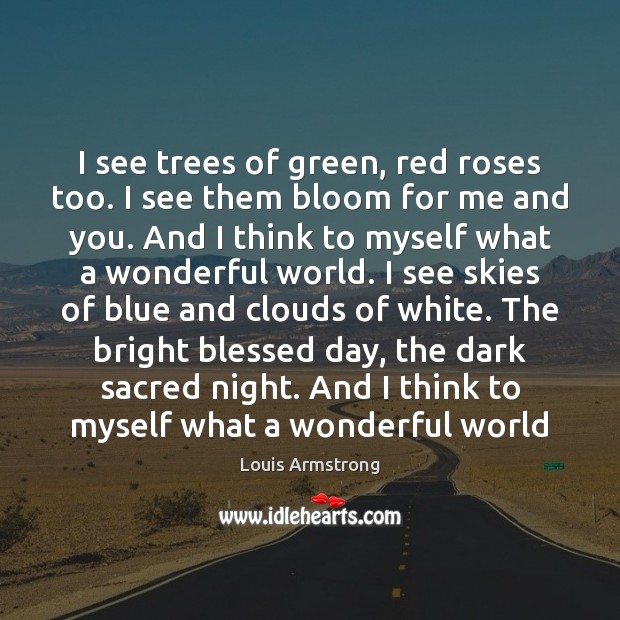 I see trees of green, red roses too. I see them bloom Louis Armstrong Picture Quote