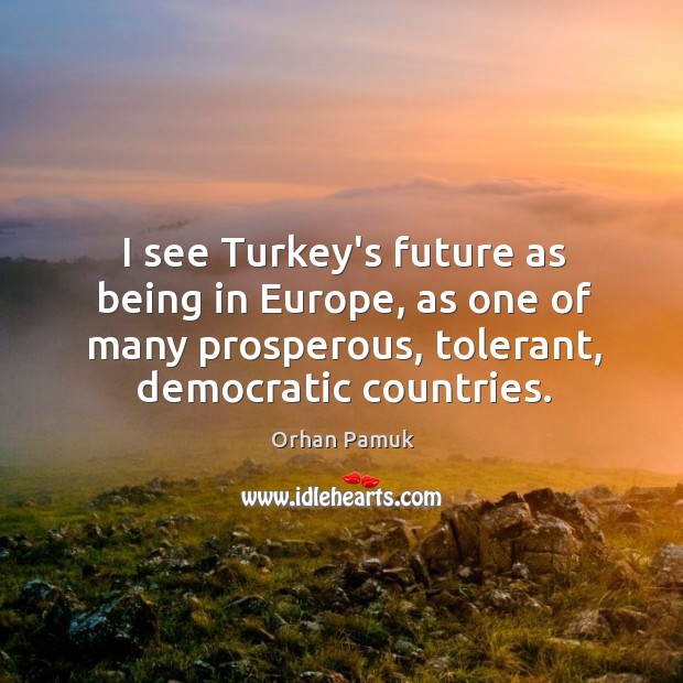 I see Turkey’s future as being in Europe, as one of many Orhan Pamuk Picture Quote