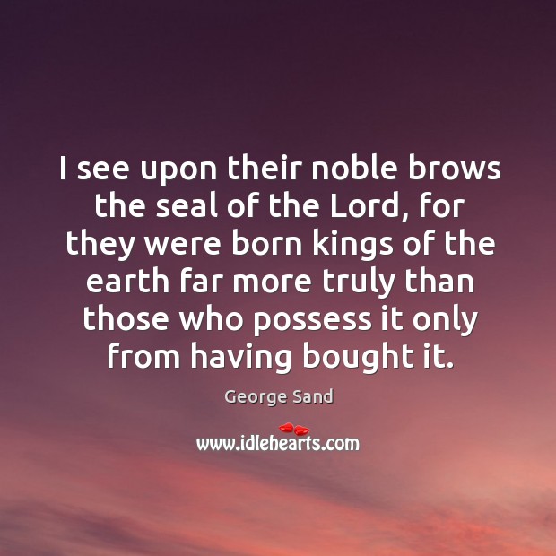 I see upon their noble brows the seal of the lord George Sand Picture Quote