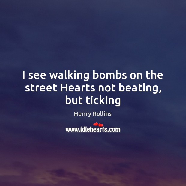 I see walking bombs on the street Hearts not beating, but ticking Henry Rollins Picture Quote