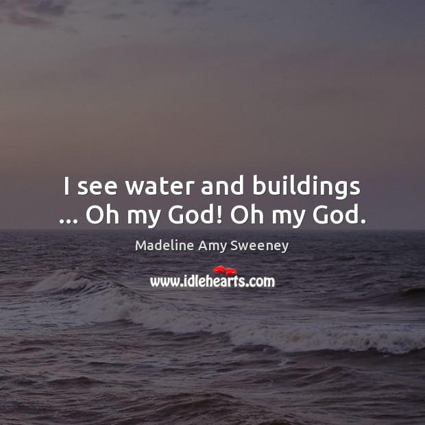 I see water and buildings … Oh my God! Oh my God. Water Quotes Image