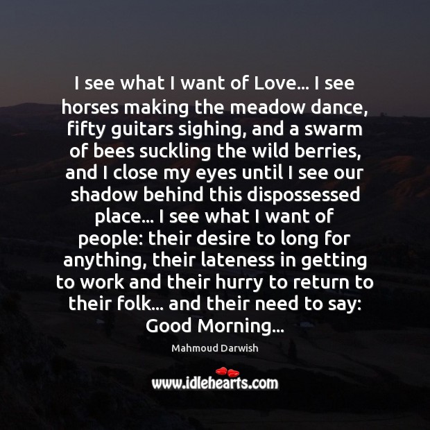 I see what I want of Love… I see horses making the Mahmoud Darwish Picture Quote