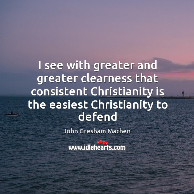 I see with greater and greater clearness that consistent Christianity is the John Gresham Machen Picture Quote