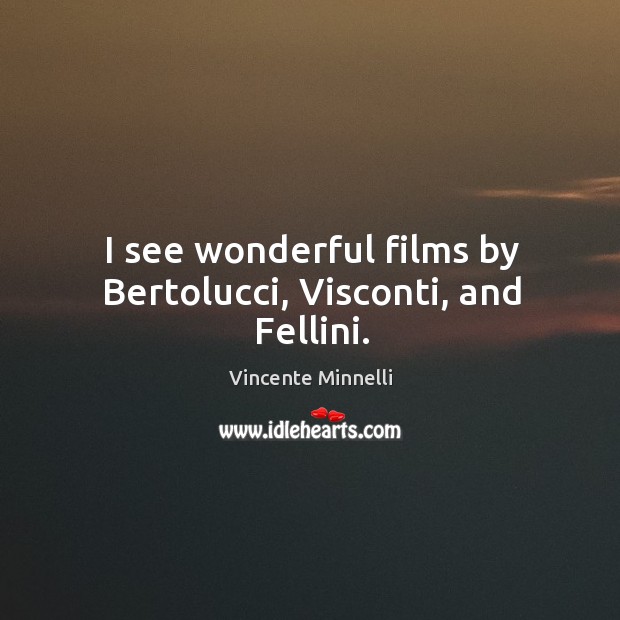 I see wonderful films by bertolucci, visconti, and fellini. Vincente Minnelli Picture Quote