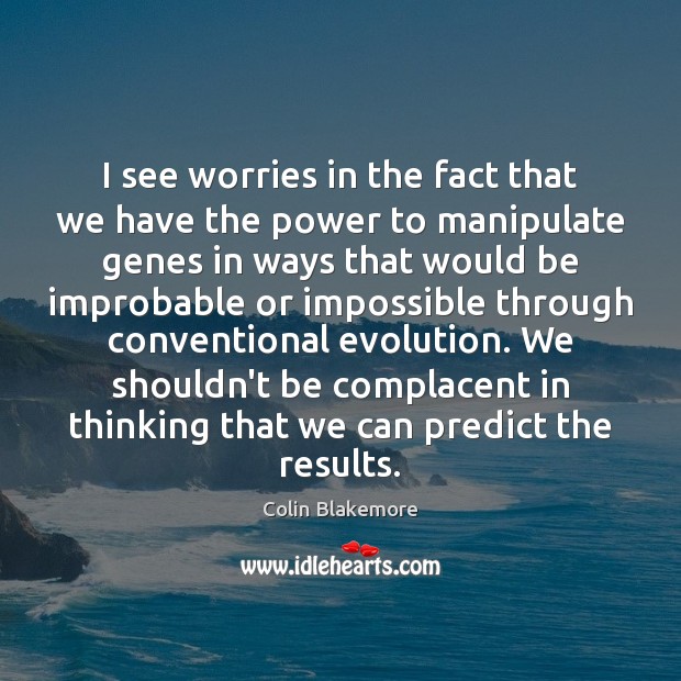 I see worries in the fact that we have the power to Colin Blakemore Picture Quote