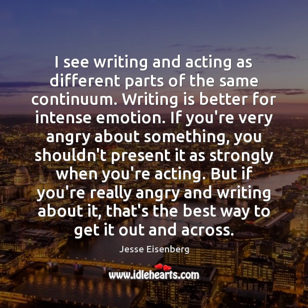 I see writing and acting as different parts of the same continuum. Emotion Quotes Image
