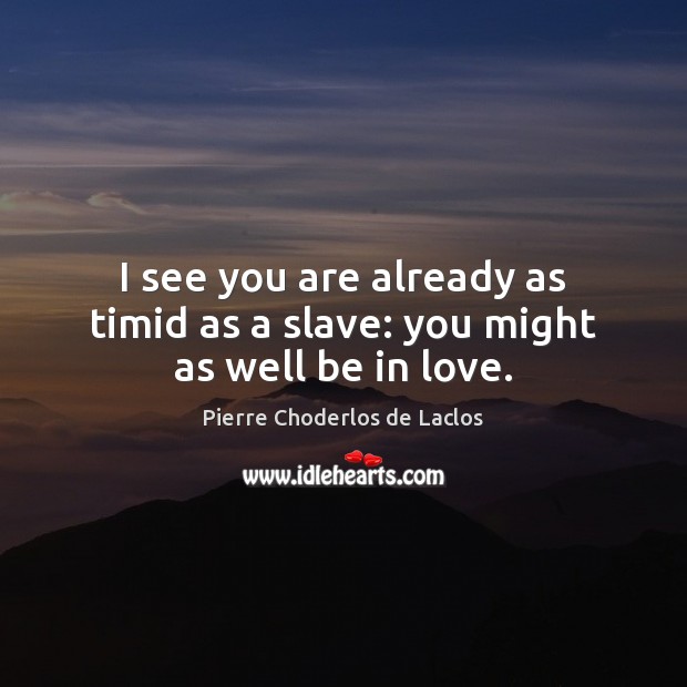 I see you are already as timid as a slave: you might as well be in love. Pierre Choderlos de Laclos Picture Quote