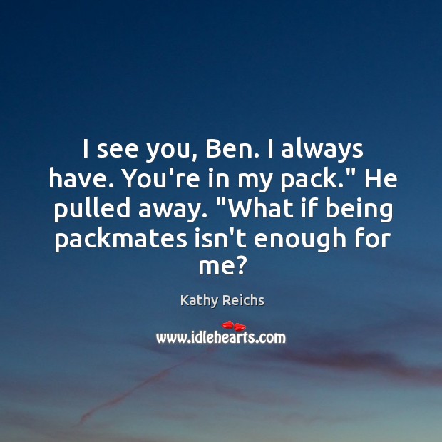 I see you, Ben. I always have. You’re in my pack.” He Kathy Reichs Picture Quote