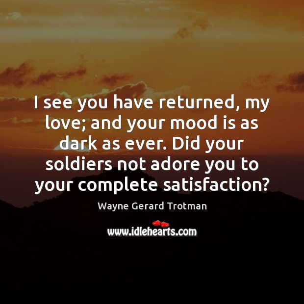 I see you have returned, my love; and your mood is as Wayne Gerard Trotman Picture Quote