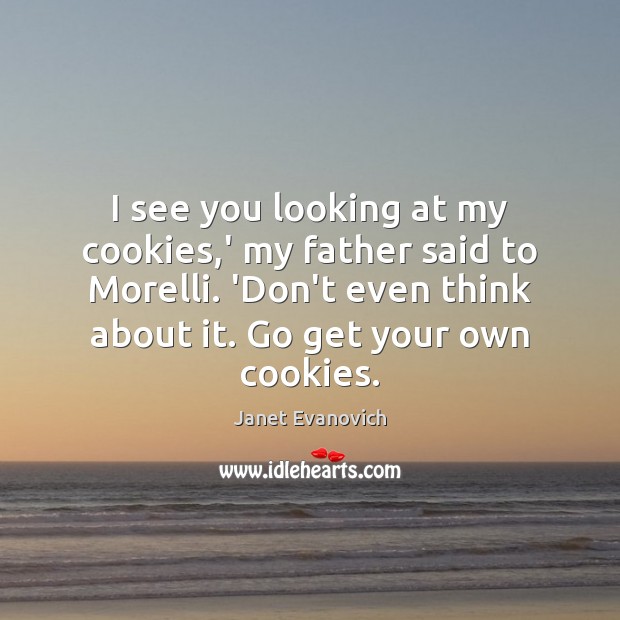 I see you looking at my cookies,’ my father said to Janet Evanovich Picture Quote