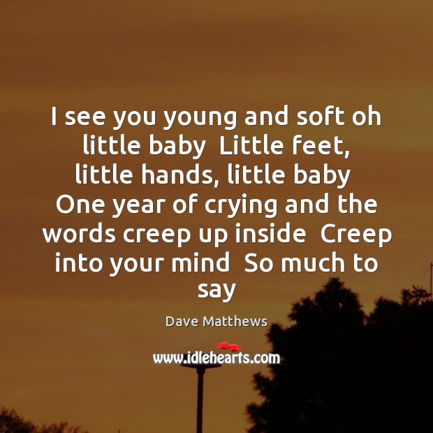 I see you young and soft oh little baby  Little feet, little Dave Matthews Picture Quote
