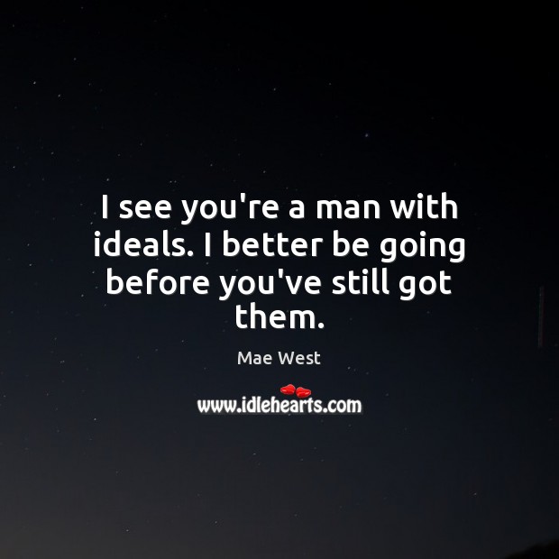 I see you’re a man with ideals. I better be going before you’ve still got them. Mae West Picture Quote