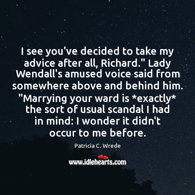 I see you’ve decided to take my advice after all, Richard.” Lady Patricia C. Wrede Picture Quote