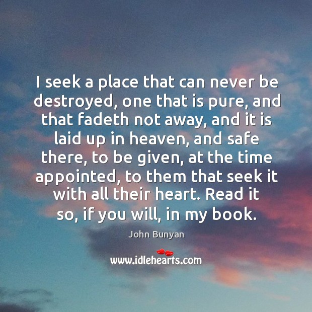 I seek a place that can never be destroyed, one that is John Bunyan Picture Quote