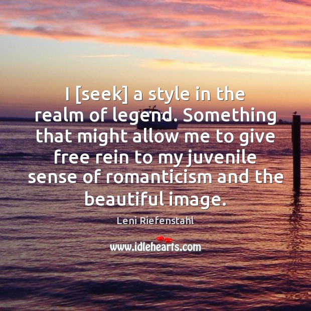 I [seek] a style in the realm of legend. Something that might Leni Riefenstahl Picture Quote