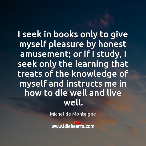 I seek in books only to give myself pleasure by honest amusement; Michel de Montaigne Picture Quote
