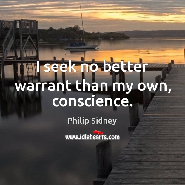 I seek no better warrant than my own, conscience. Philip Sidney Picture Quote