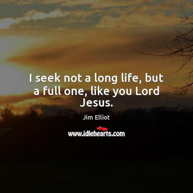I seek not a long life, but a full one, like you Lord Jesus. Image