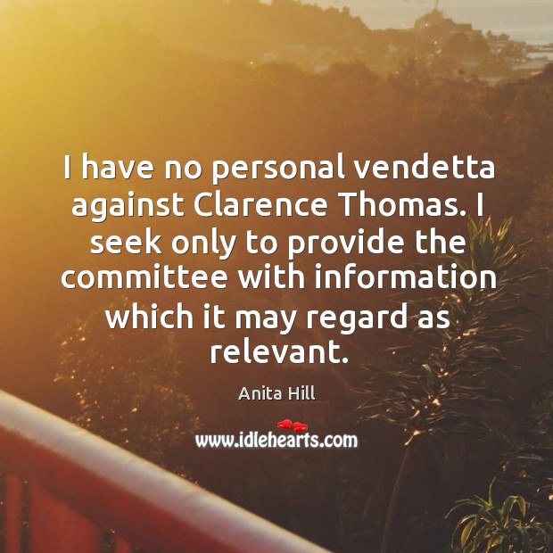 I seek only to provide the committee with information which it may regard as relevant. Anita Hill Picture Quote