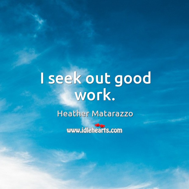 I seek out good work. Heather Matarazzo Picture Quote