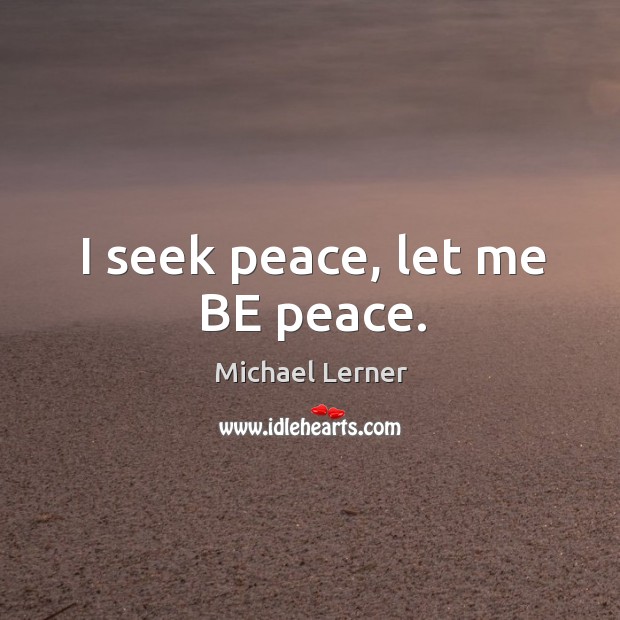 I seek peace, let me BE peace. Michael Lerner Picture Quote