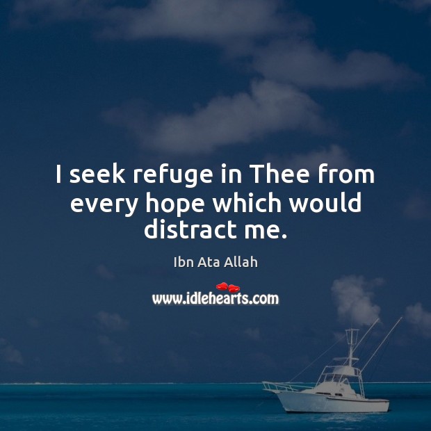 I seek refuge in Thee from every hope which would distract me. Ibn Ata Allah Picture Quote