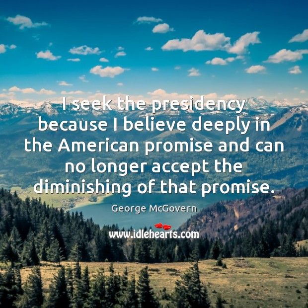 I seek the presidency because I believe deeply in the American promise George McGovern Picture Quote