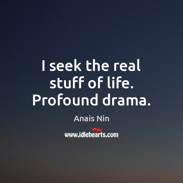 I seek the real stuff of life. Profound drama. Anais Nin Picture Quote