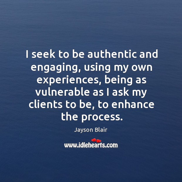 I seek to be authentic and engaging, using my own experiences, being as vulnerable as Jayson Blair Picture Quote