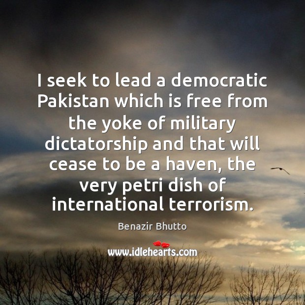 I seek to lead a democratic Pakistan which is free from the Benazir Bhutto Picture Quote