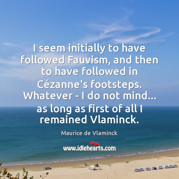I seem initially to have followed Fauvism, and then to have followed Maurice de Vlaminck Picture Quote