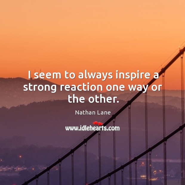 I seem to always inspire a strong reaction one way or the other. Nathan Lane Picture Quote