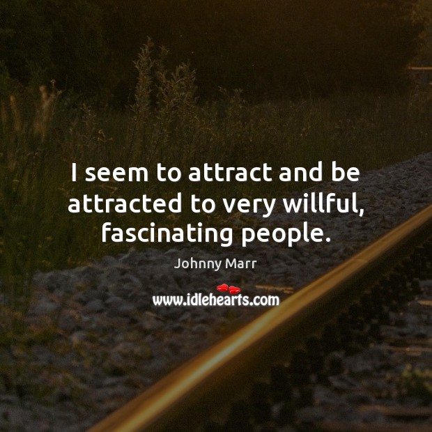 I seem to attract and be attracted to very willful, fascinating people. Johnny Marr Picture Quote