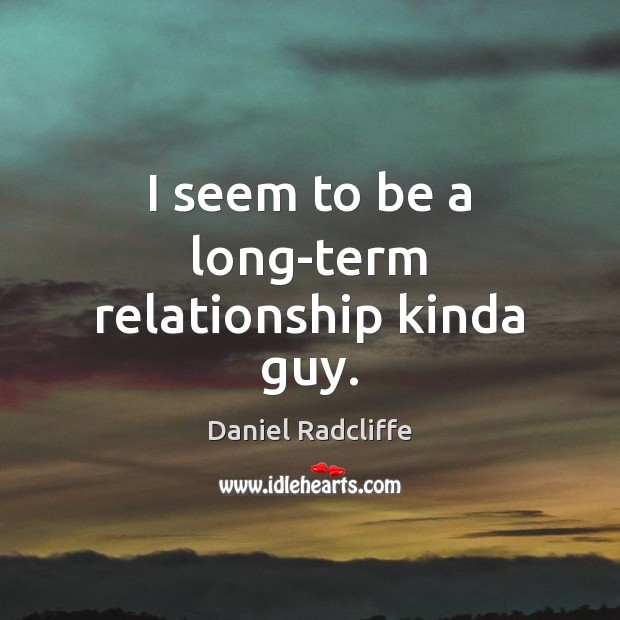 I seem to be a long-term relationship kinda guy. Daniel Radcliffe Picture Quote