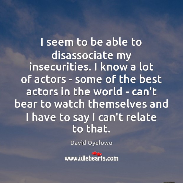 I seem to be able to disassociate my insecurities. I know a David Oyelowo Picture Quote