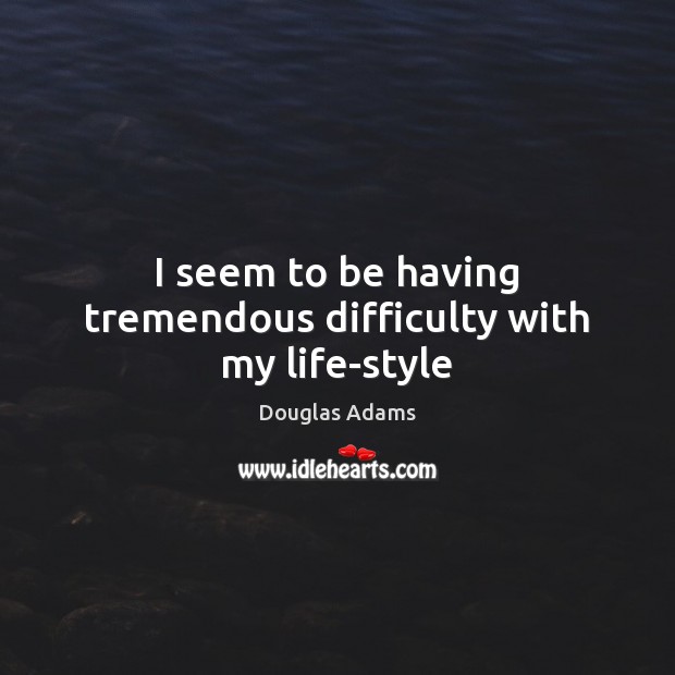 I seem to be having tremendous difficulty with my life-style Douglas Adams Picture Quote