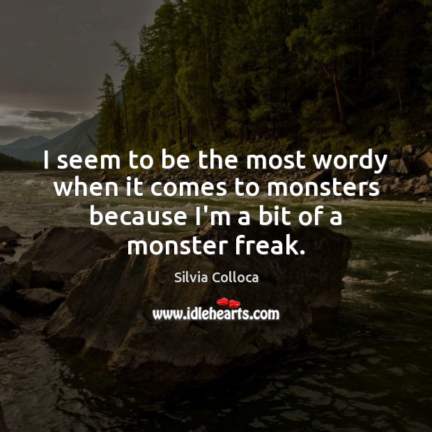 I seem to be the most wordy when it comes to monsters Silvia Colloca Picture Quote