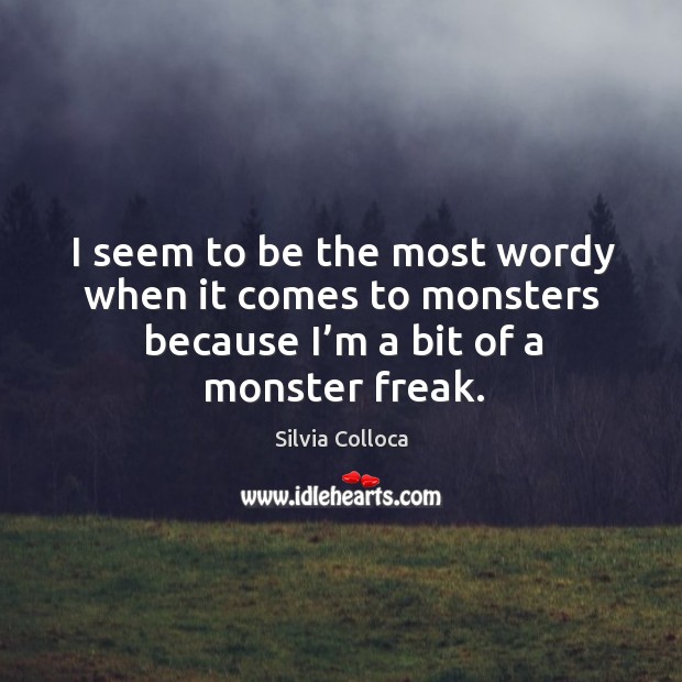 I seem to be the most wordy when it comes to monsters because I’m a bit of a monster freak. Silvia Colloca Picture Quote