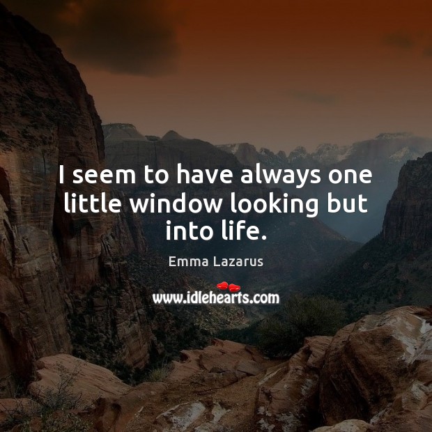 I seem to have always one little window looking but into life. Image