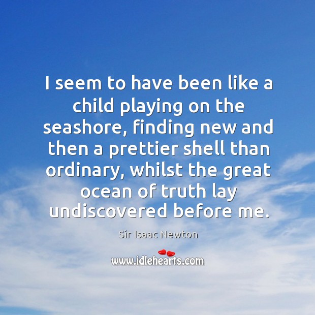 I seem to have been like a child playing on the seashore, finding new and then a prettier shell than ordinary Sir Isaac Newton Picture Quote