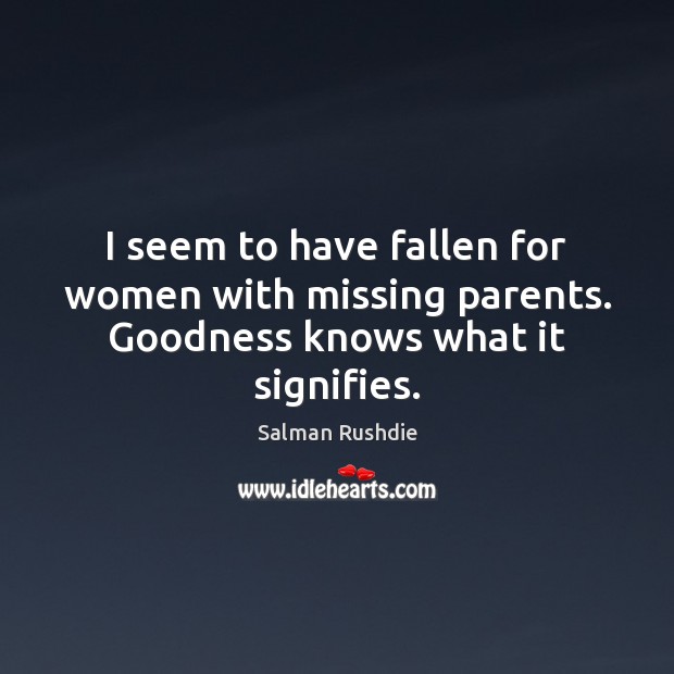 I seem to have fallen for women with missing parents. Goodness knows what it signifies. Salman Rushdie Picture Quote
