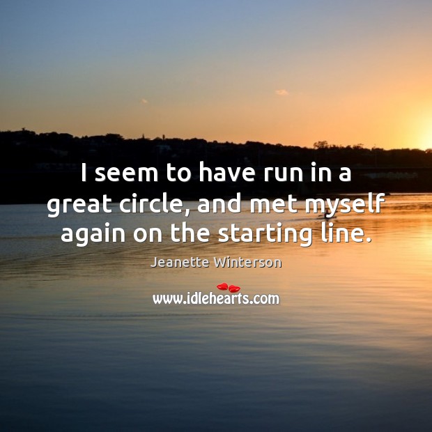 I seem to have run in a great circle, and met myself again on the starting line. Jeanette Winterson Picture Quote