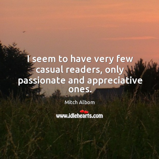 I seem to have very few casual readers, only passionate and appreciative ones. Mitch Albom Picture Quote