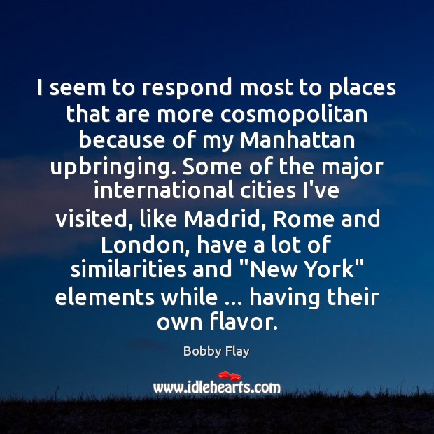 I seem to respond most to places that are more cosmopolitan because Bobby Flay Picture Quote