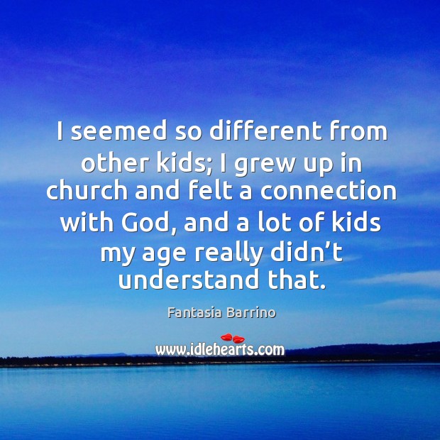 I seemed so different from other kids; I grew up in church and felt a connection with God Fantasia Barrino Picture Quote