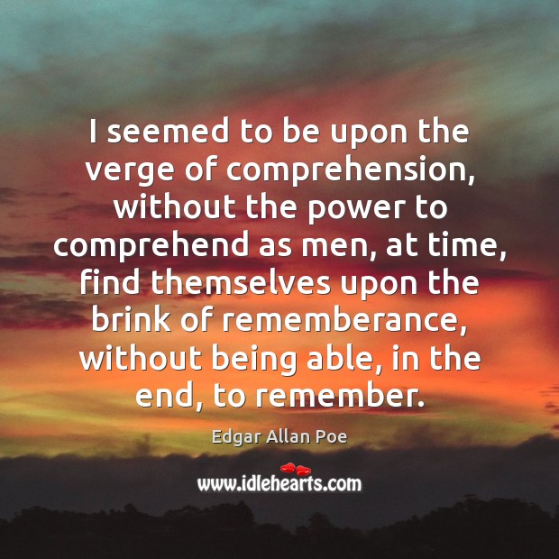 I seemed to be upon the verge of comprehension, without the power Edgar Allan Poe Picture Quote