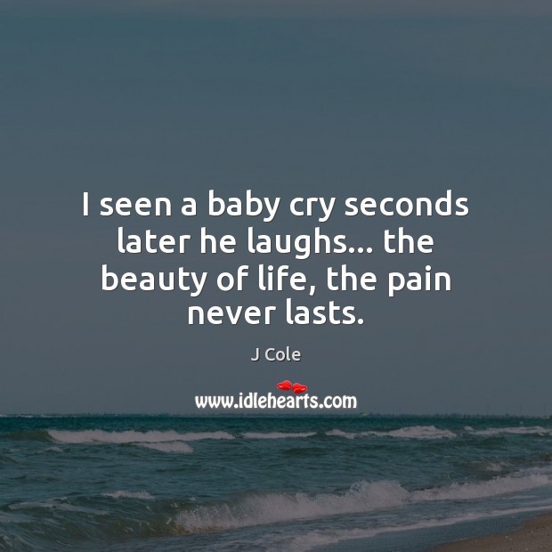 I seen a baby cry seconds later he laughs… the beauty of life, the pain never lasts. Image